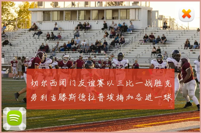切尔西闭门友谊赛以三比一战胜克劳利吉滕斯德拉普埃梅加各进一球