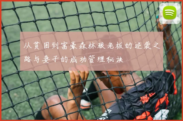 从贫困到富豪森林狼老板的逆袭之路与妻子的成功管理秘诀