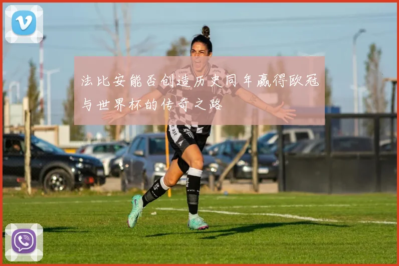 法比安能否创造历史同年赢得欧冠与世界杯的传奇之路