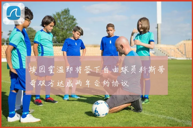 埃因霍温即将签下自由球员科斯蒂奇双方达成两年合约协议