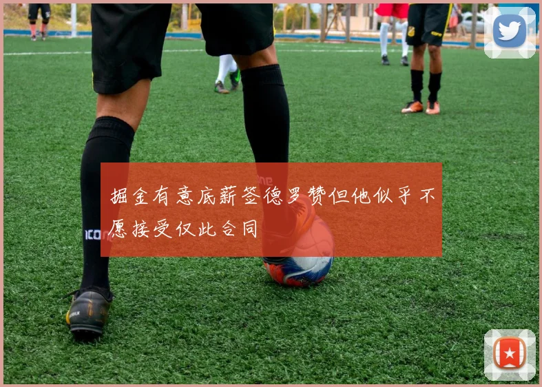 掘金有意底薪签德罗赞但他似乎不愿接受仅此合同
