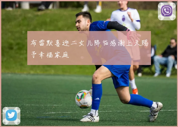 布雷默喜迎二女儿降临感谢上天赐予幸福家庭
